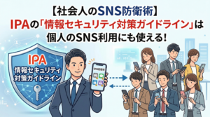 【社会人のSNS防衛術】IPAの「情報セキュリティ対策ガイドライン」は個人のSNS利用にも使える！